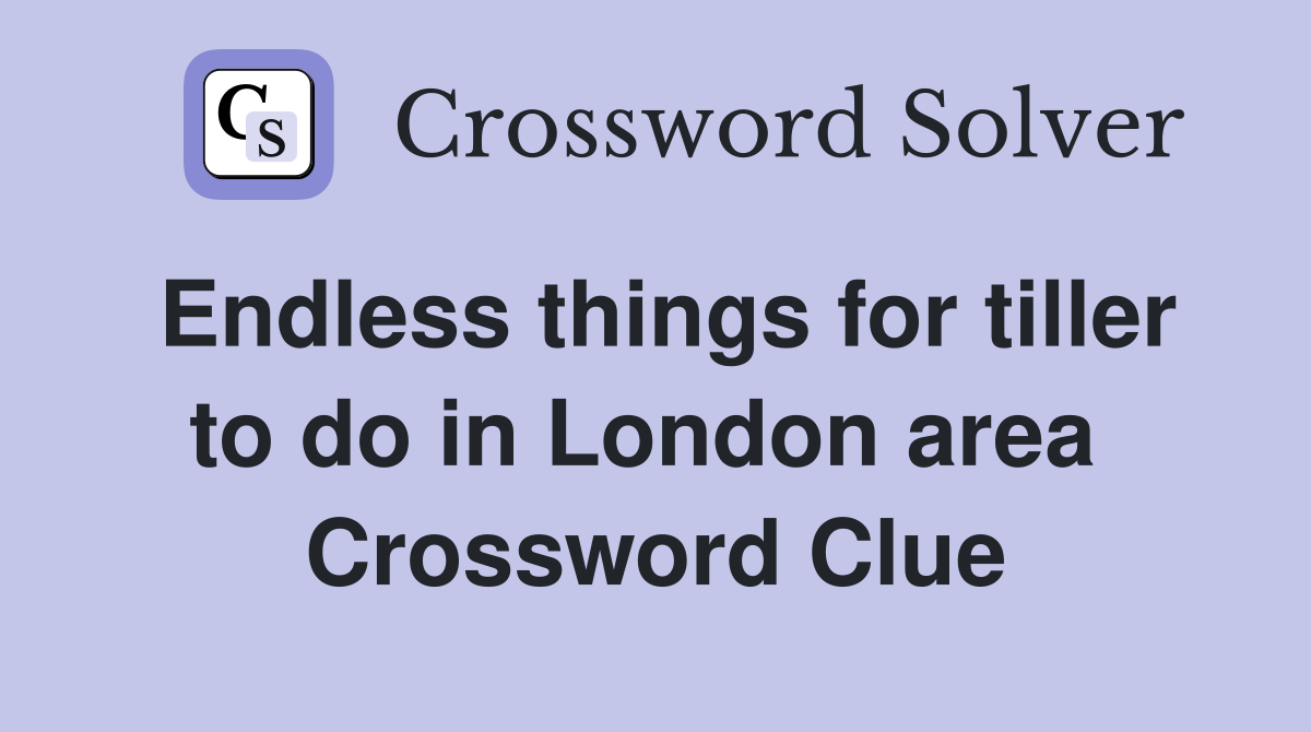Endless things for tiller to do in London area  Crossword Clue