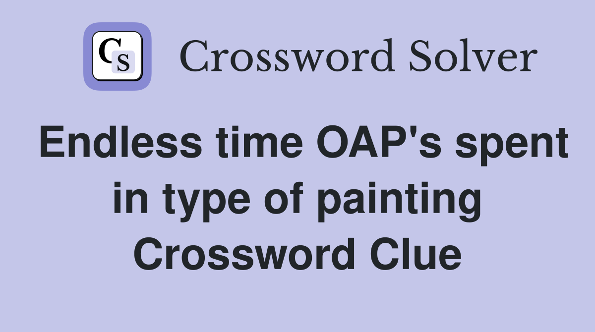 Endless time OAP's spent in type of painting Crossword Clue