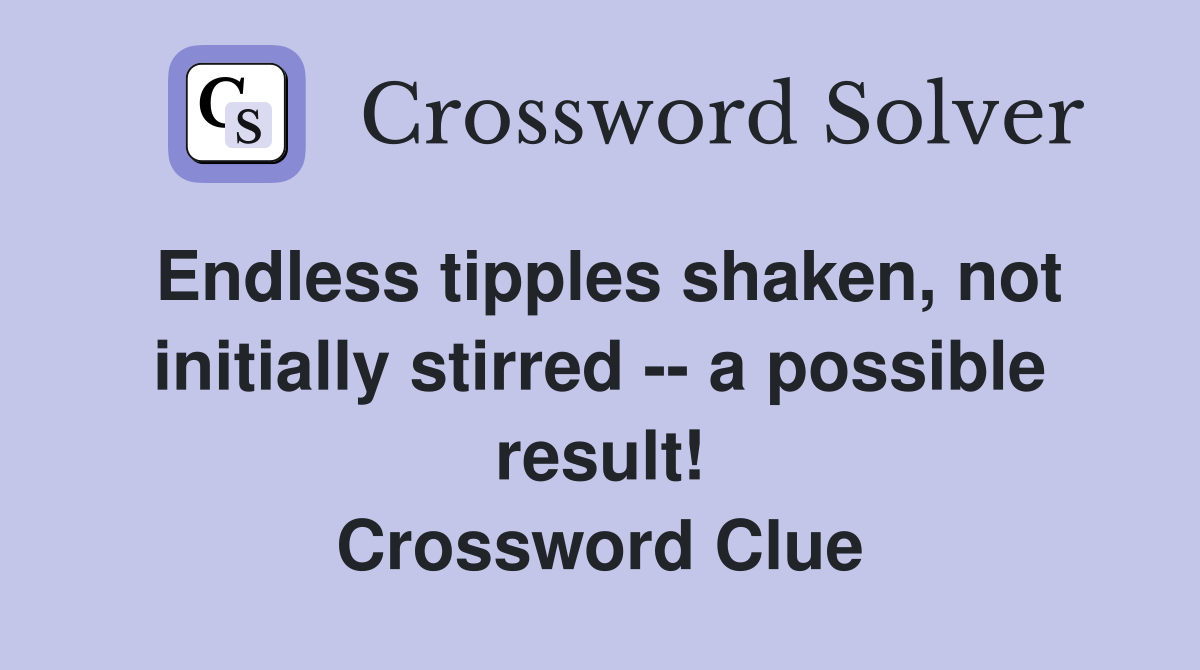 Endless tipples shaken, not initially stirred -- a possible result! Crossword Clue