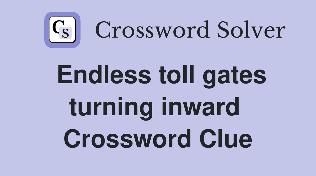 Endless toll gates turning inward  Crossword Clue