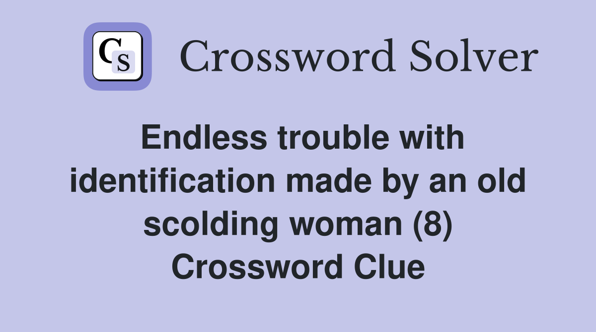 Endless trouble with identification made by an old scolding woman (8) Crossword Clue