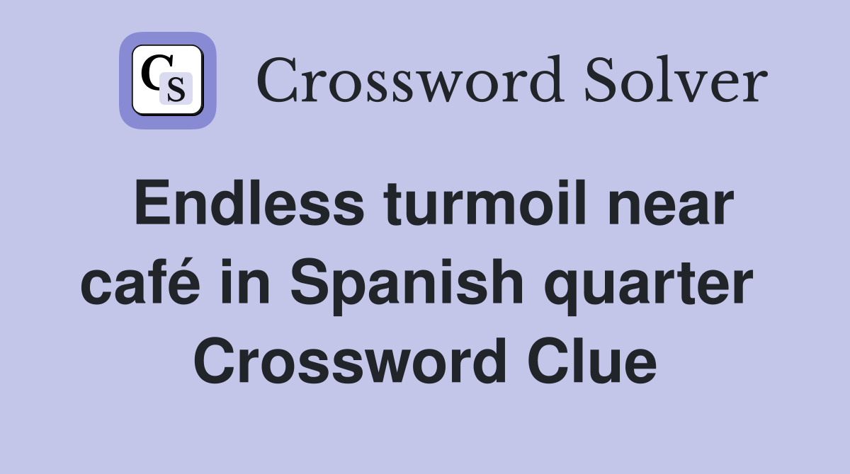 Endless turmoil near café in Spanish quarter  Crossword Clue