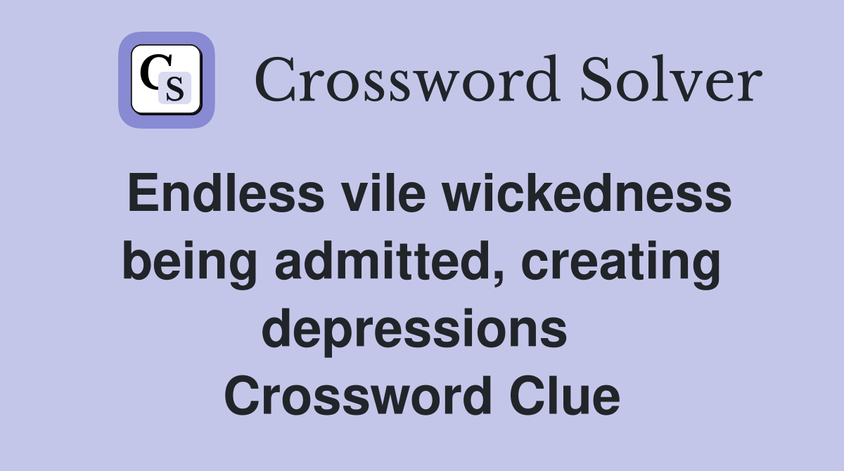 Endless vile wickedness being admitted, creating depressions  Crossword Clue