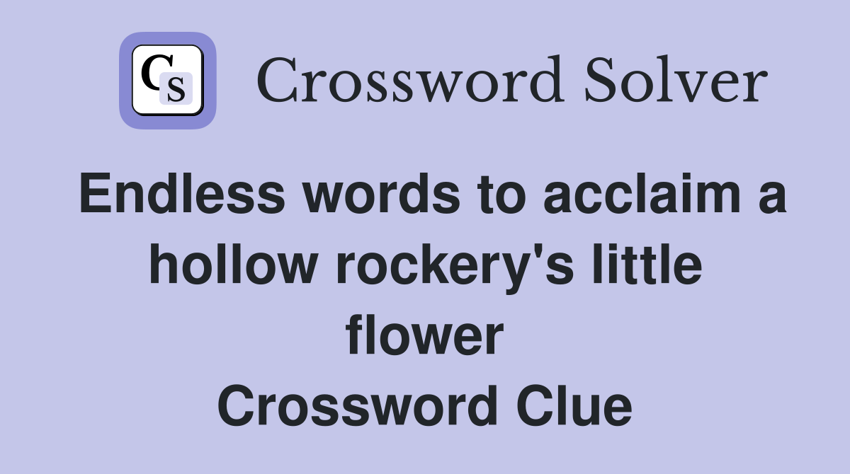 Endless words to acclaim a hollow rockery's little flower Crossword Clue