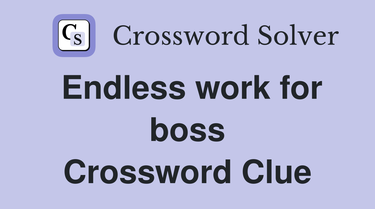 Endless work for boss Crossword Clue