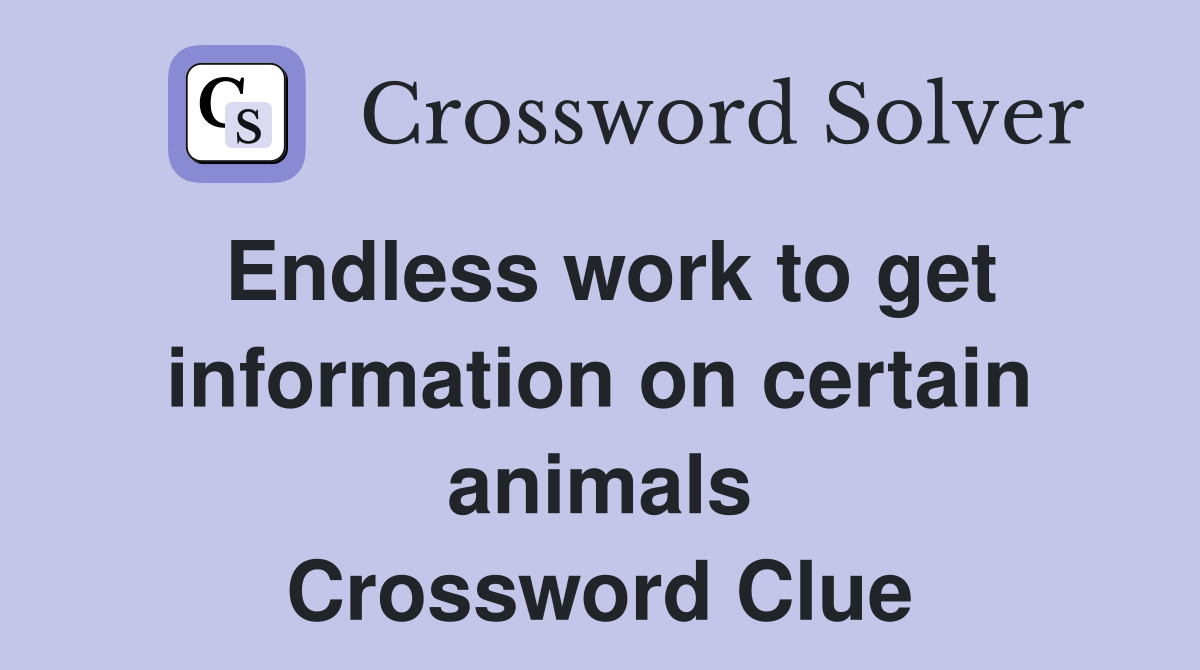 Endless work to get information on certain animals Crossword Clue