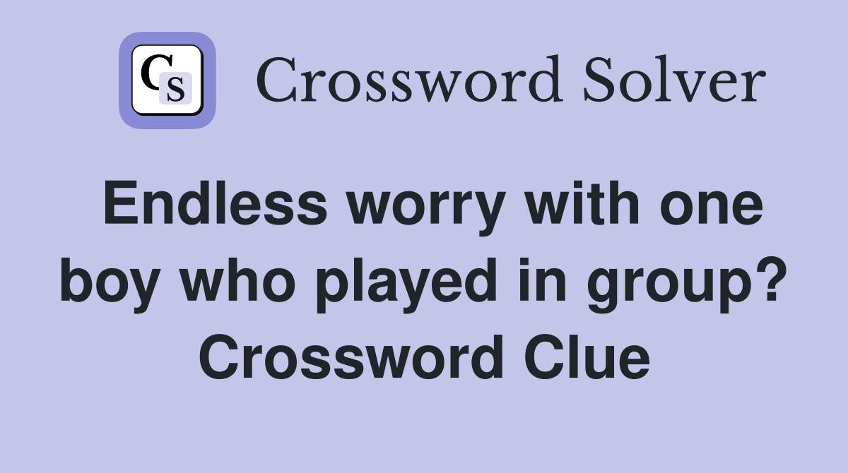 Endless worry with one boy who played in group? Crossword Clue