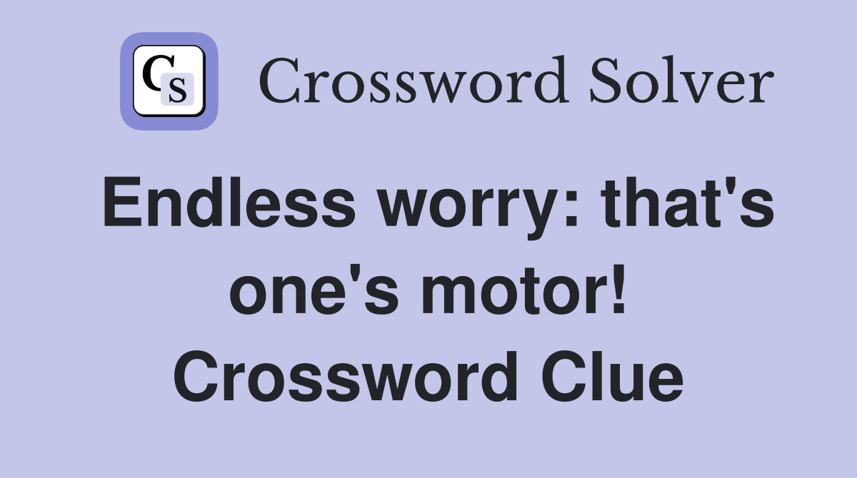 Endless worry: that's one's motor! Crossword Clue