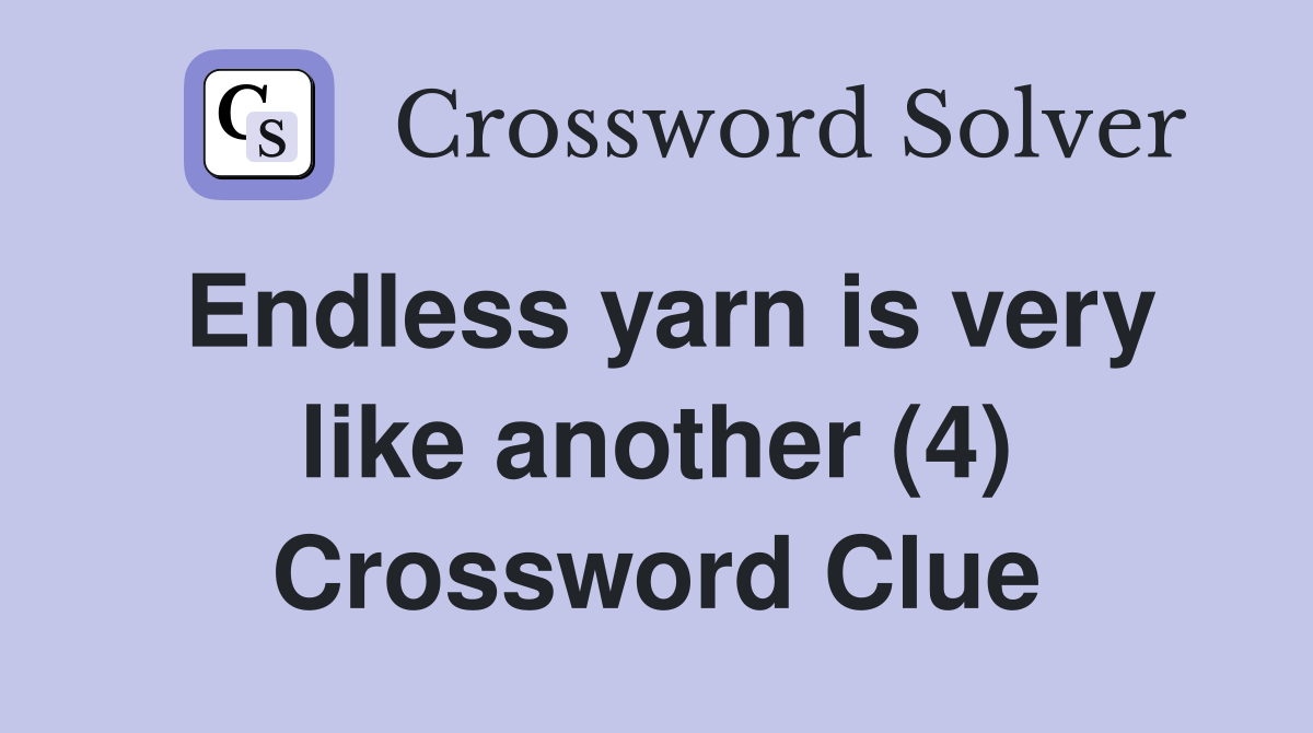 Endless yarn is very like another (4) Crossword Clue