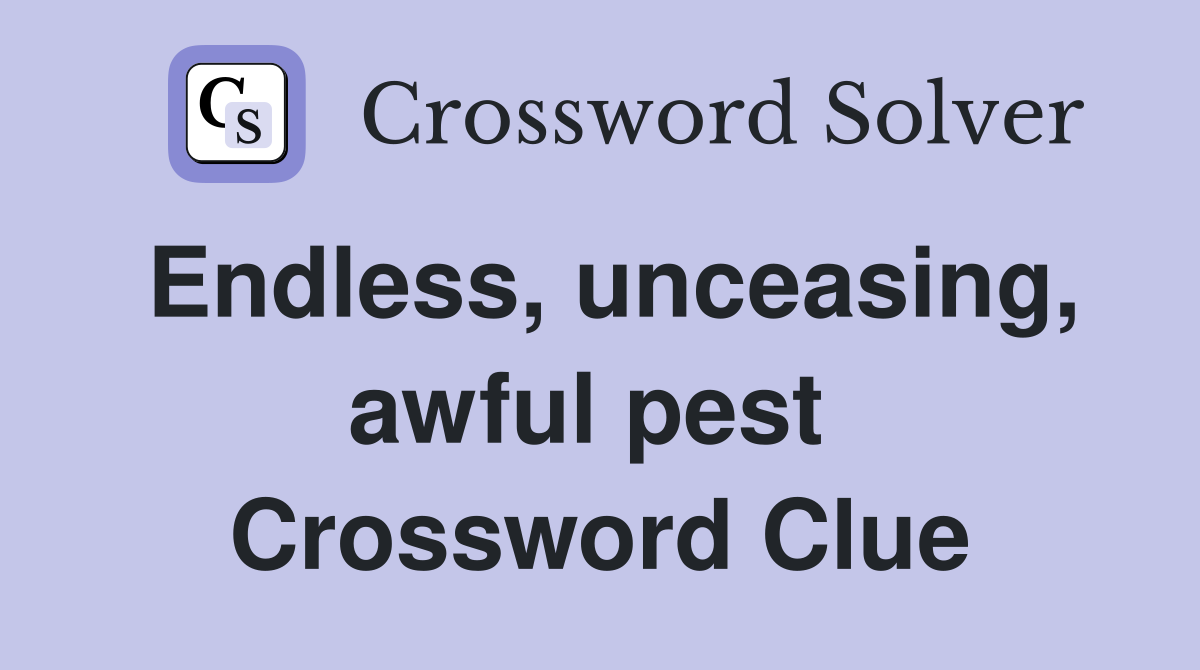 Endless, unceasing, awful pest  Crossword Clue