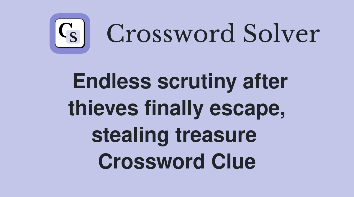 Endless scrutiny after thieves finally escape, stealing treasure  Crossword Clue