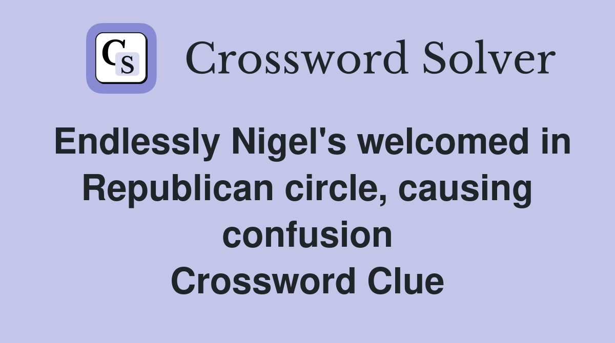 Endlessly Nigel's welcomed in Republican circle, causing confusion Crossword Clue