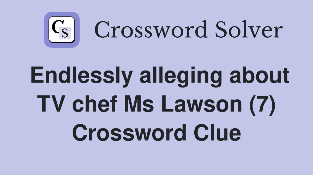 Endlessly alleging about TV chef Ms Lawson (7) Crossword Clue