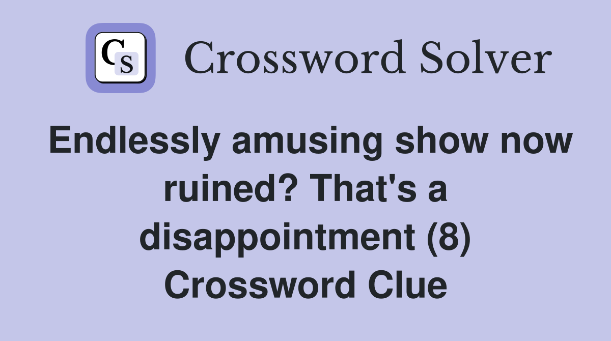 Endlessly amusing show now ruined? That's a disappointment (8) Crossword Clue