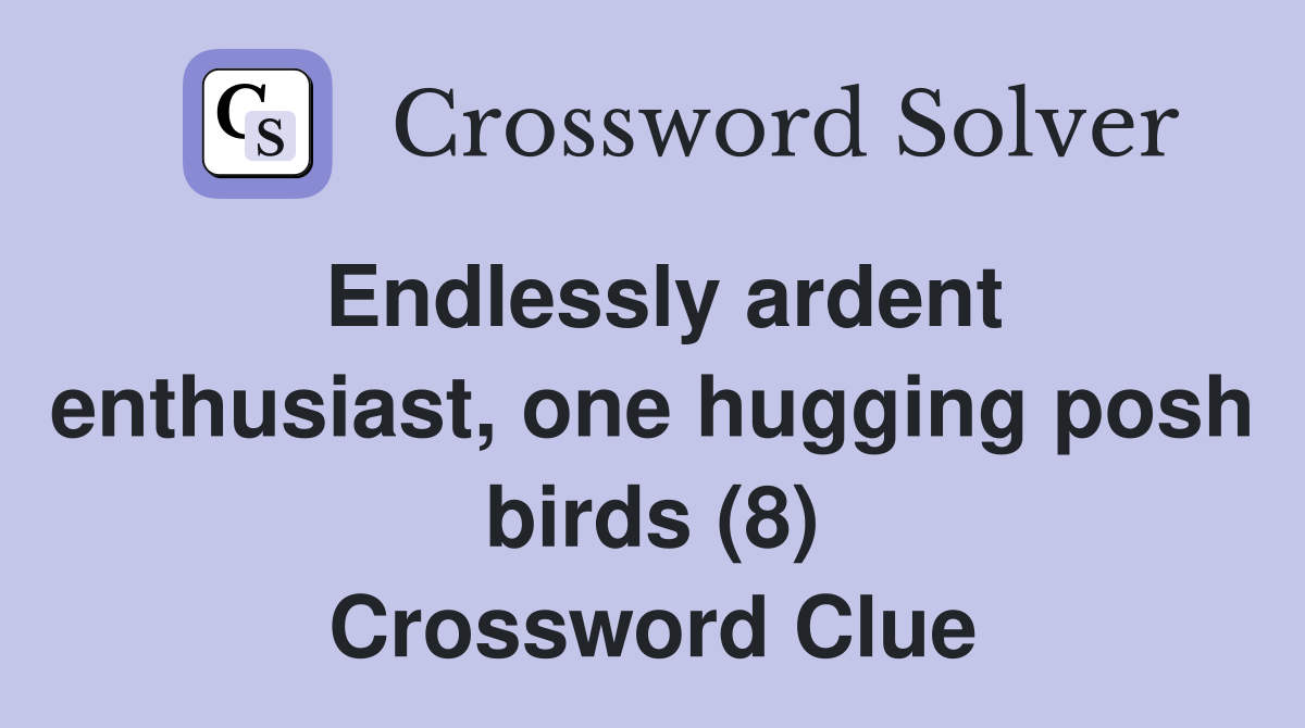 Endlessly ardent enthusiast, one hugging posh birds (8) Crossword Clue