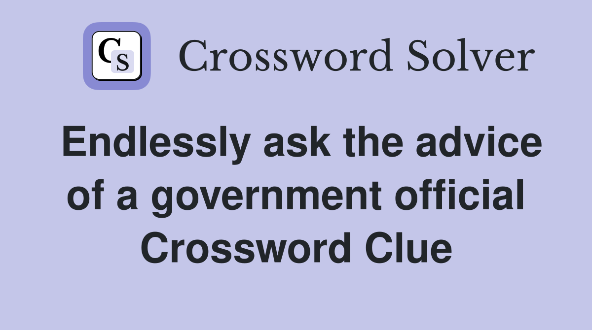 Endlessly ask the advice of a government official Crossword Clue