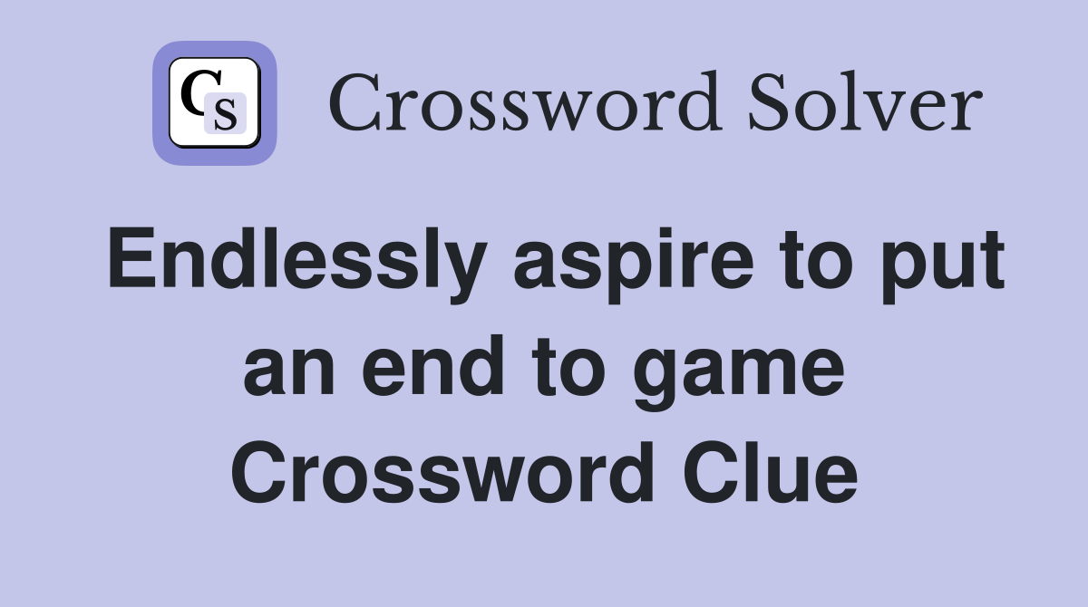 Endlessly aspire to put an end to game Crossword Clue