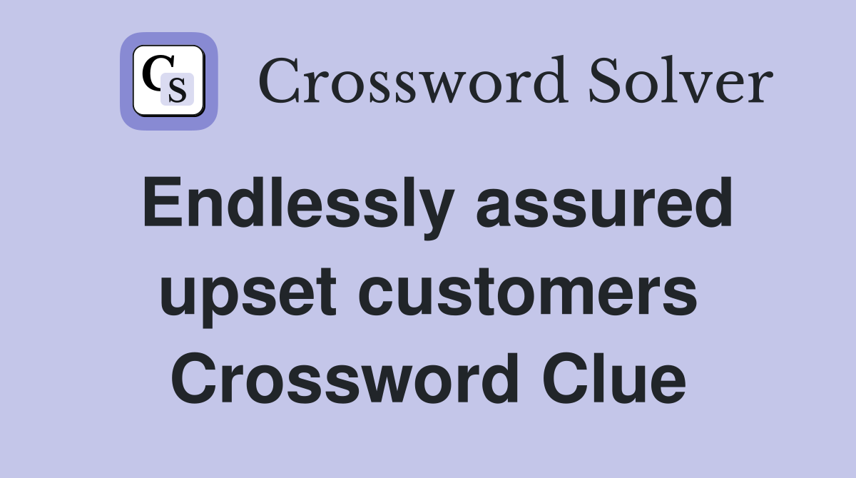 Endlessly assured upset customers Crossword Clue