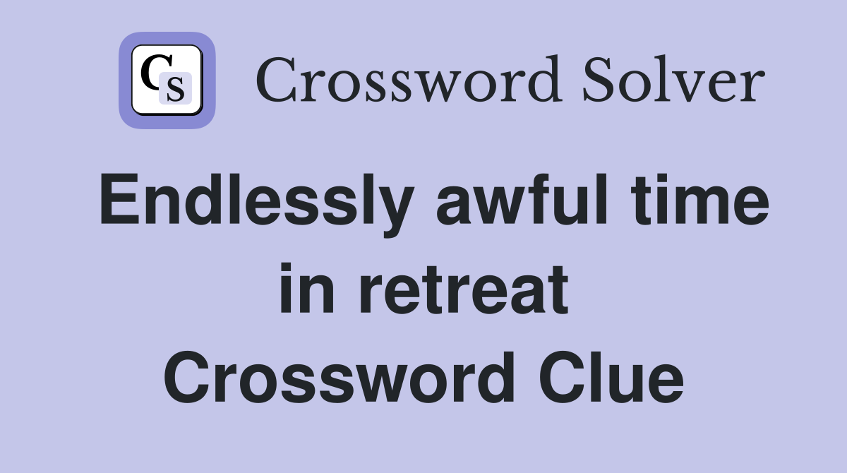 Endlessly awful time in retreat Crossword Clue