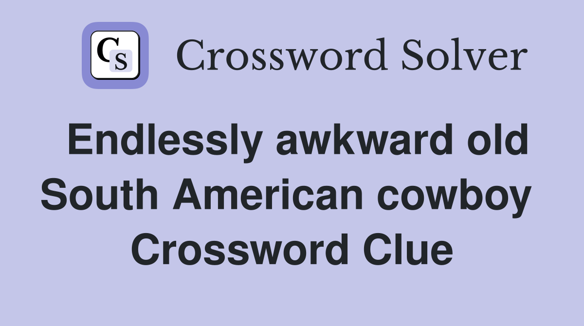Endlessly awkward old South American cowboy  Crossword Clue