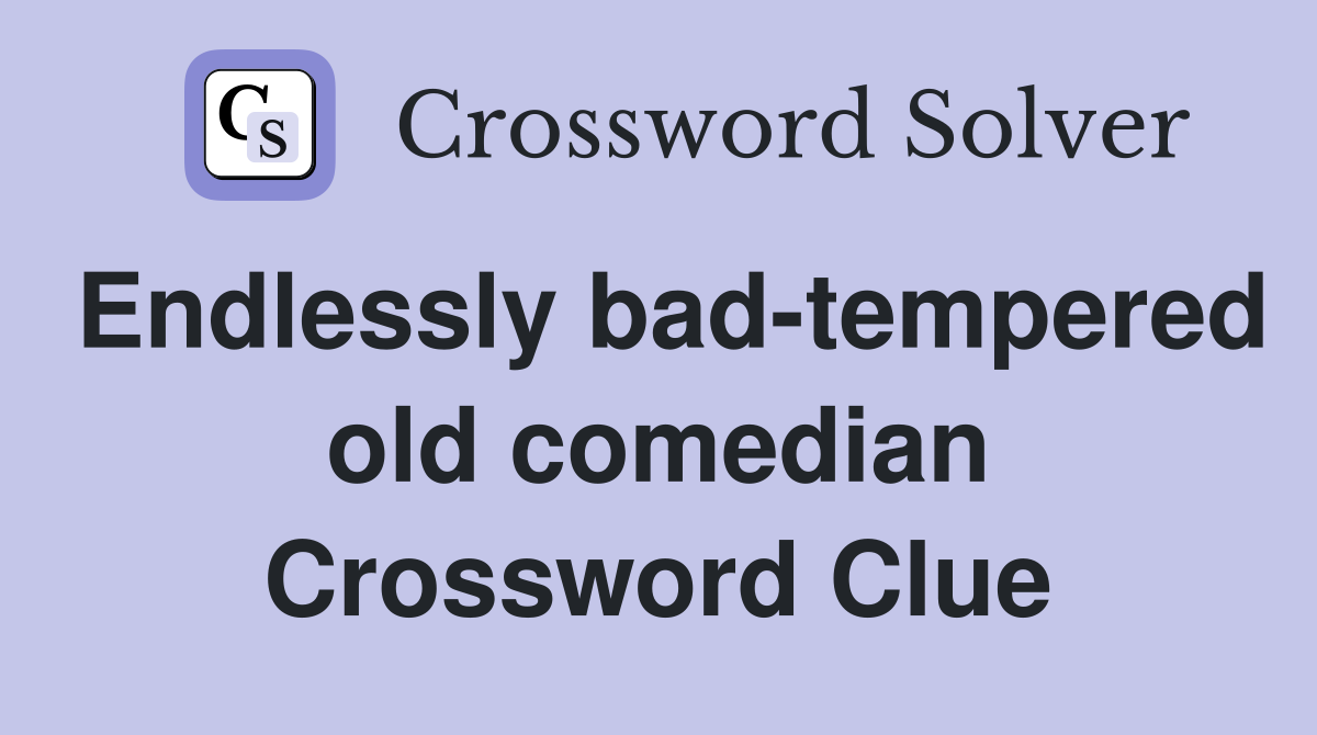 Endlessly bad-tempered old comedian Crossword Clue