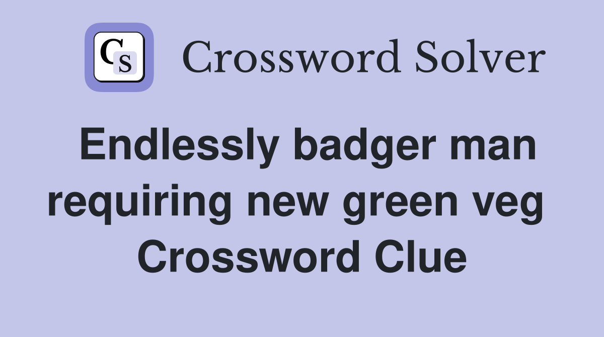Endlessly badger man requiring new green veg  Crossword Clue