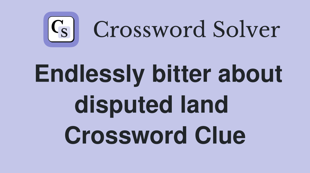 Endlessly bitter about disputed land  Crossword Clue