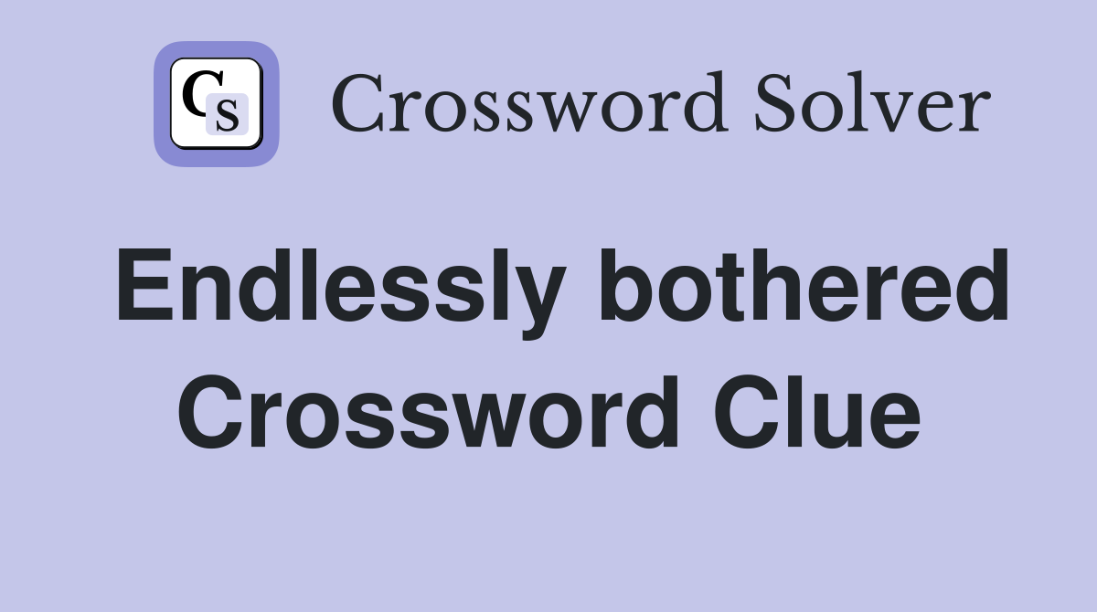 Endlessly bothered Crossword Clue