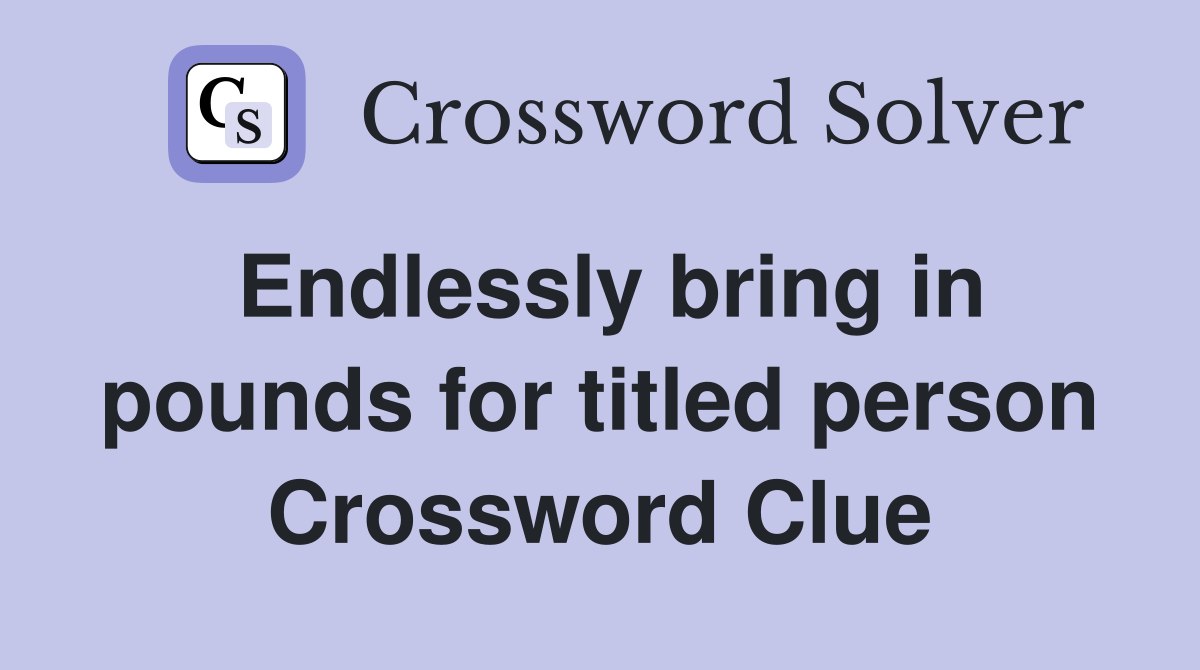 Endlessly bring in pounds for titled person Crossword Clue