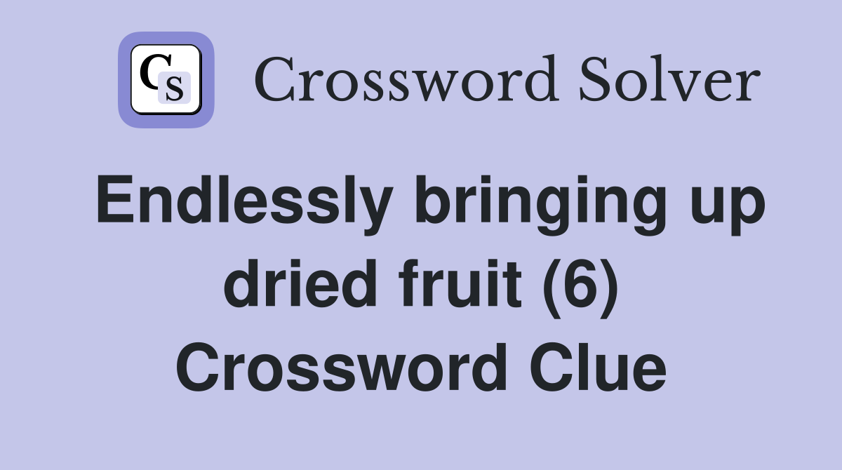 Endlessly bringing up dried fruit (6) Crossword Clue