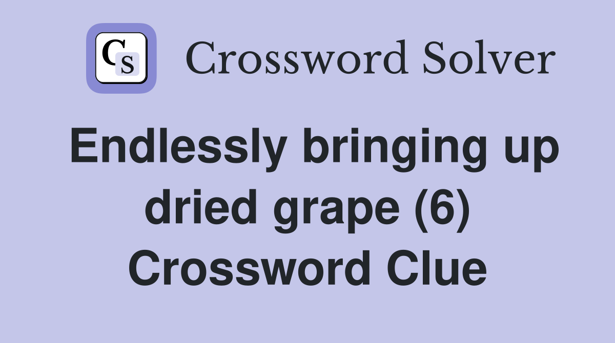 Endlessly bringing up dried grape (6) Crossword Clue