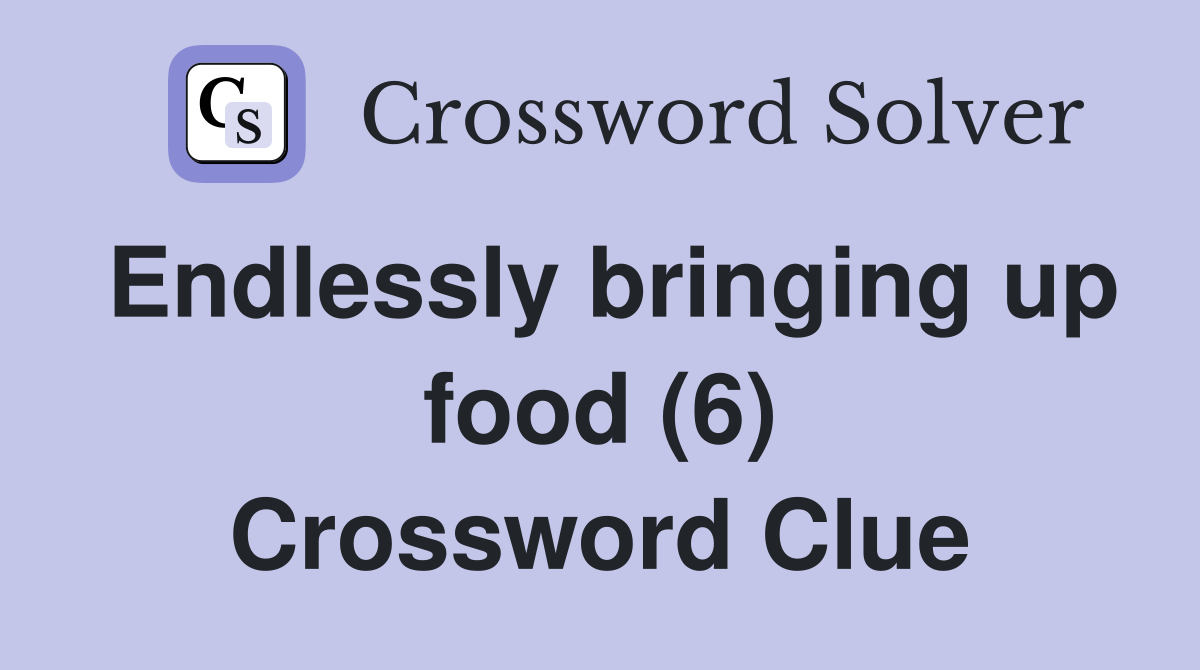 Endlessly bringing up food (6) Crossword Clue