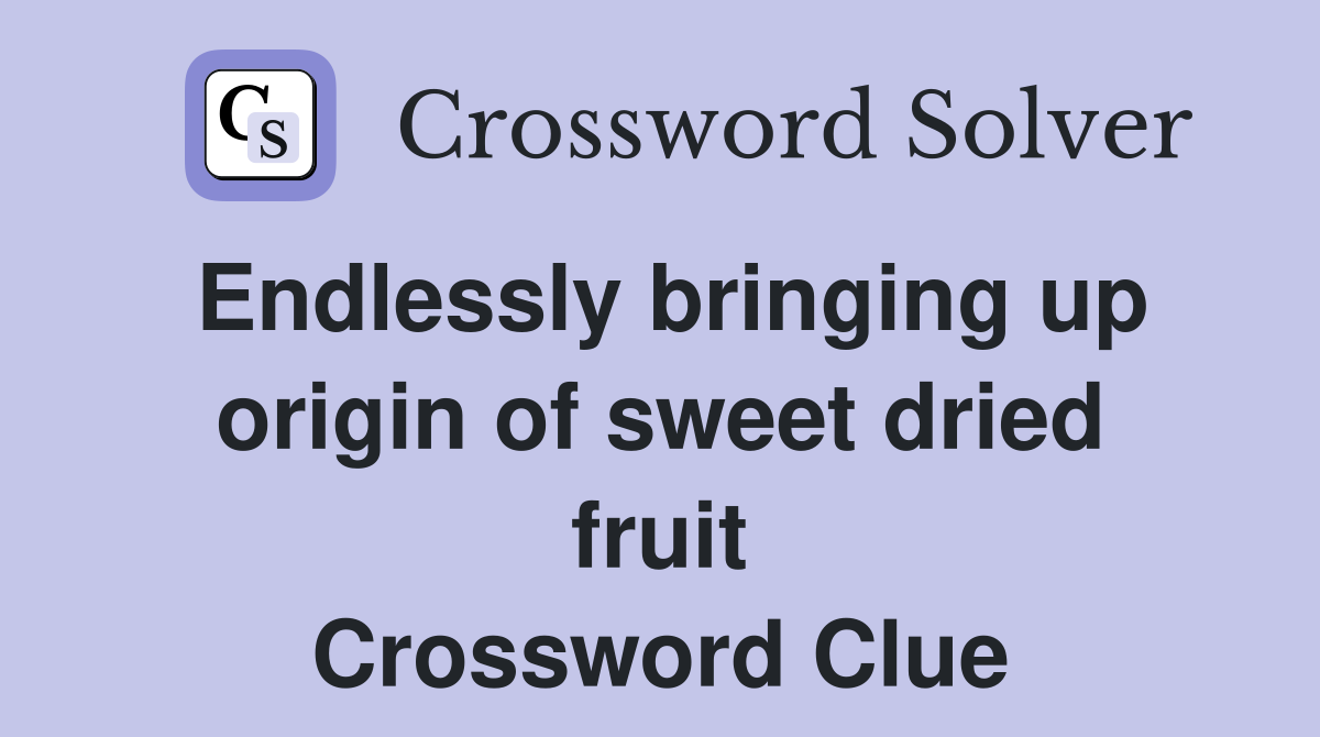 Endlessly bringing up origin of sweet dried fruit Crossword Clue