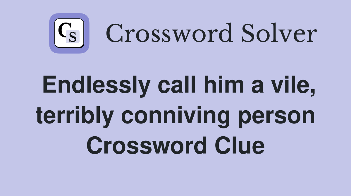 Endlessly call him a vile, terribly conniving person Crossword Clue