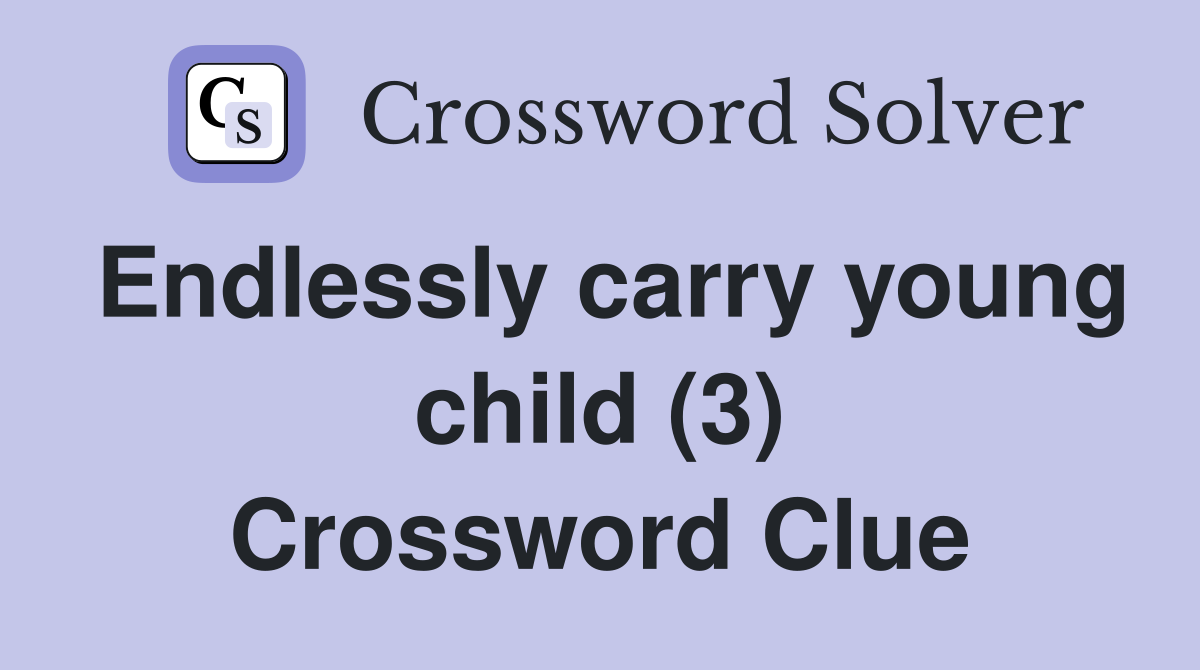Endlessly carry young child (3) Crossword Clue