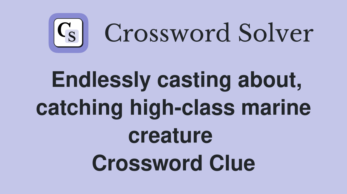 Endlessly casting about, catching high-class marine creature  Crossword Clue