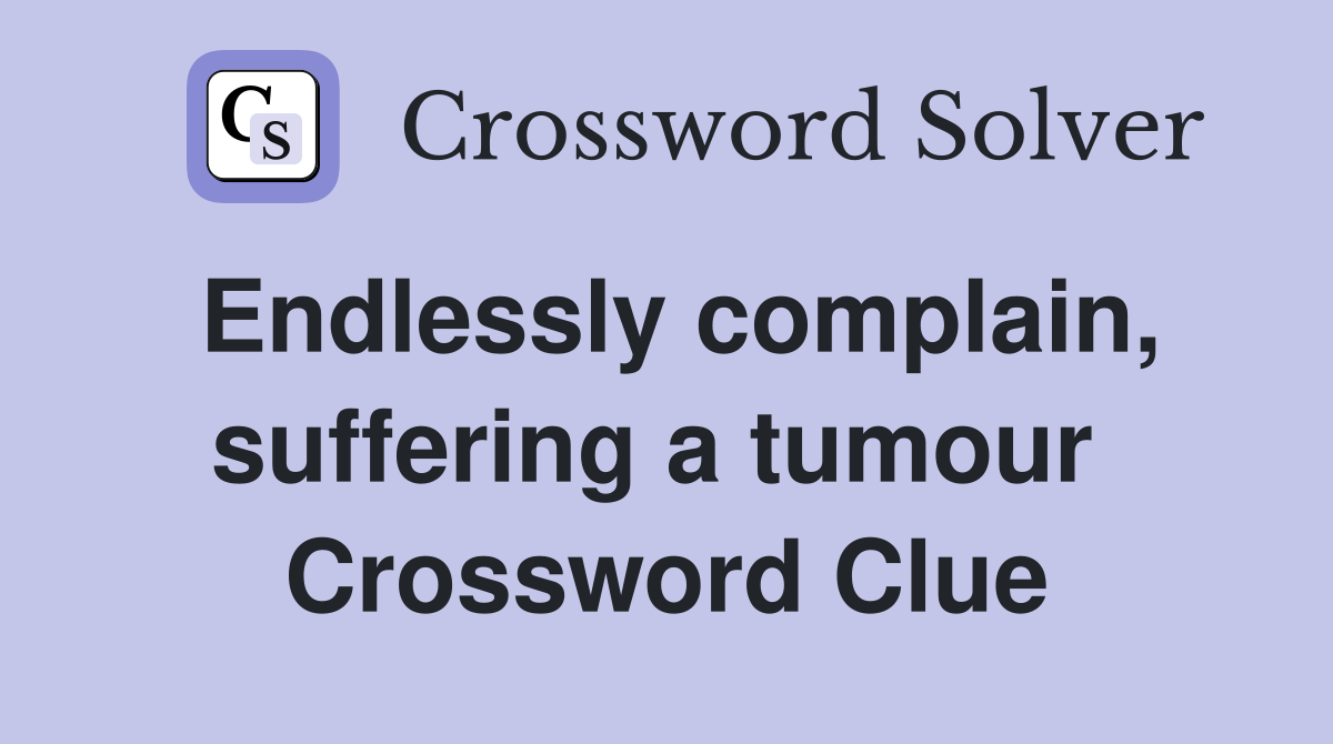 Endlessly complain, suffering a tumour  Crossword Clue