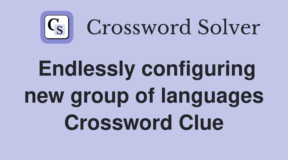 Endlessly configuring new group of languages Crossword Clue
