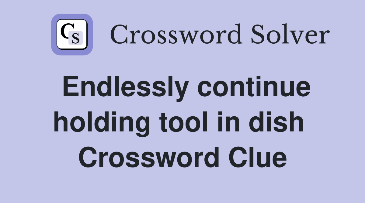 Endlessly continue holding tool in dish  Crossword Clue