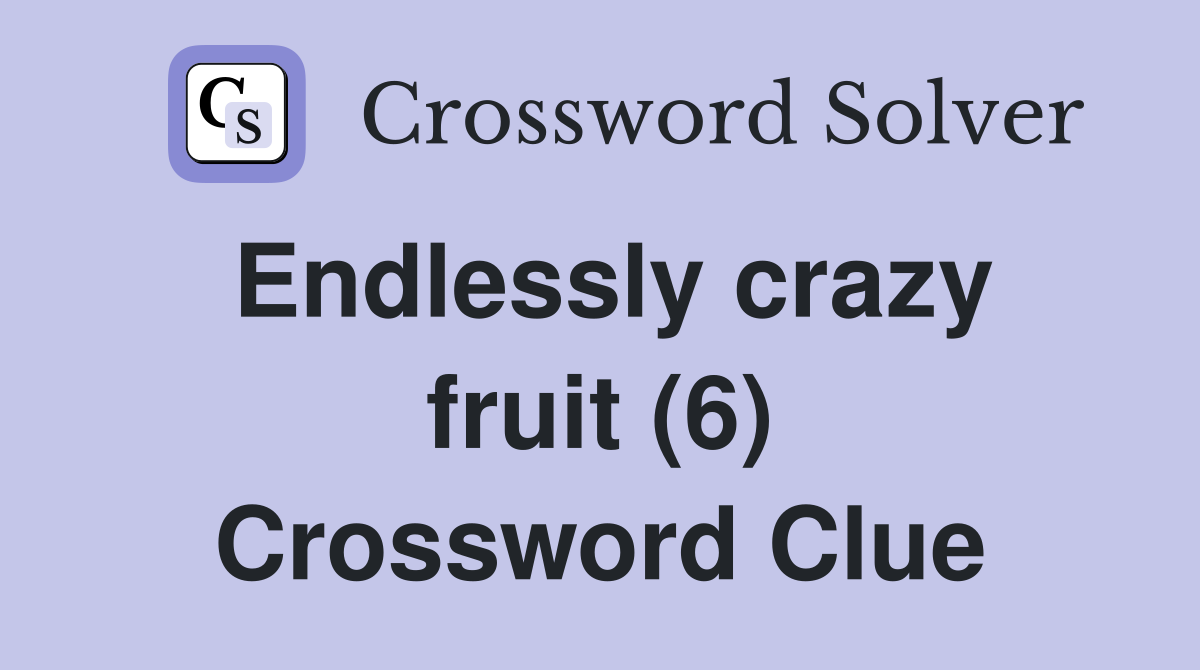 Endlessly crazy fruit (6) Crossword Clue