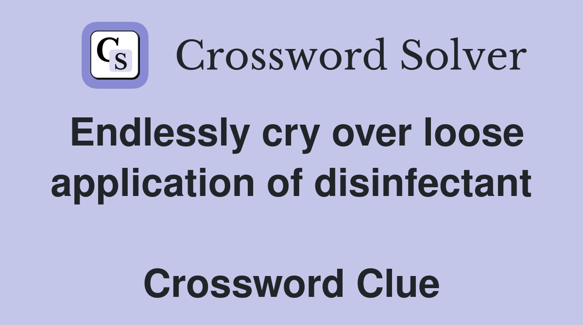 Endlessly cry over loose application of disinfectant  Crossword Clue
