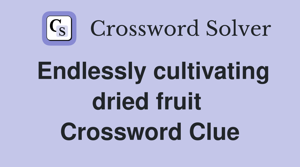 Endlessly cultivating dried fruit  Crossword Clue
