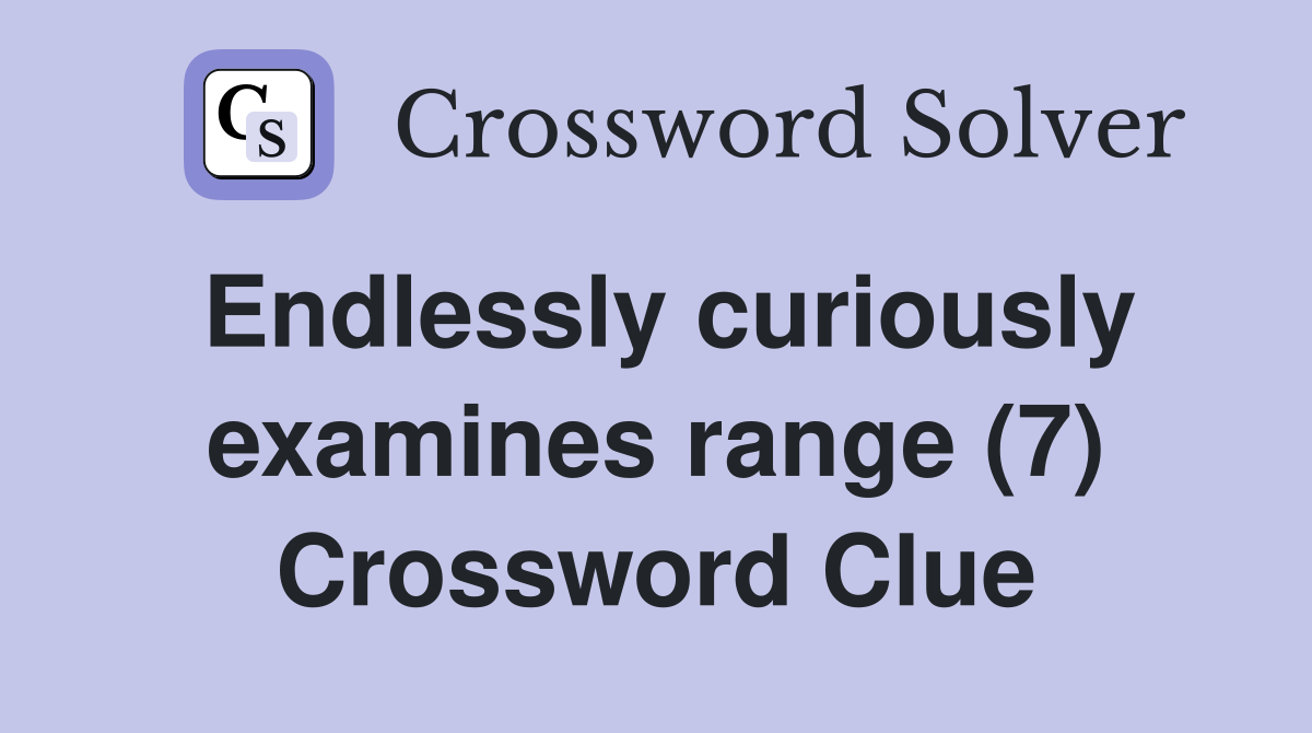 Endlessly curiously examines range (7) Crossword Clue
