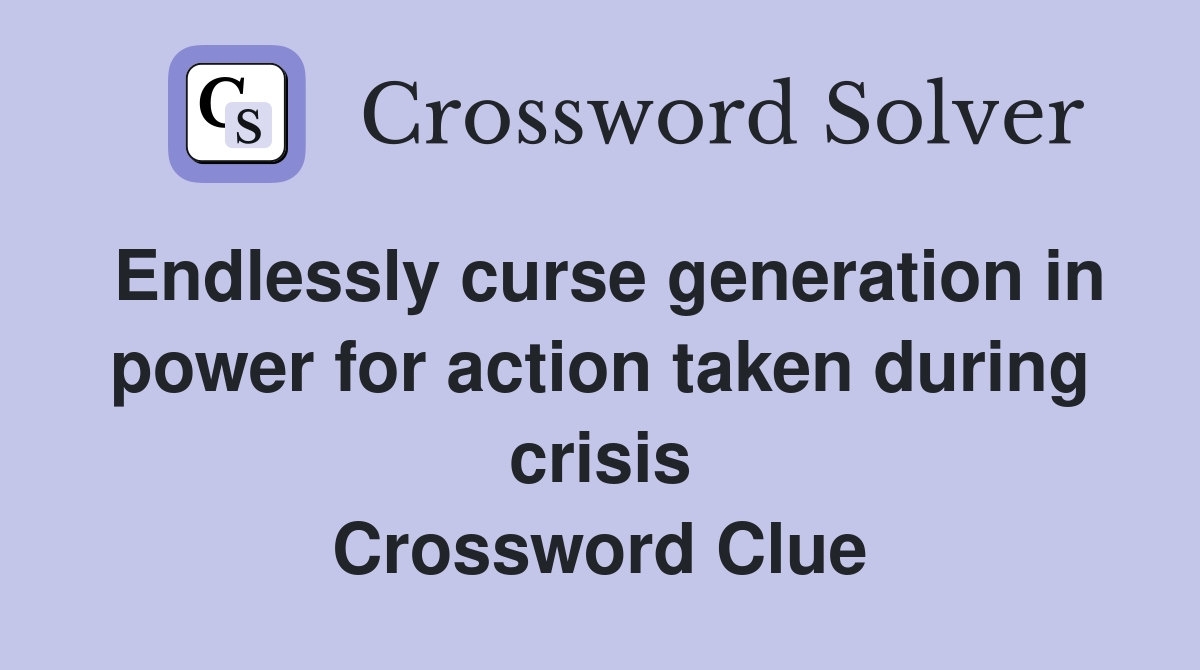 Endlessly curse generation in power for action taken during crisis Crossword Clue