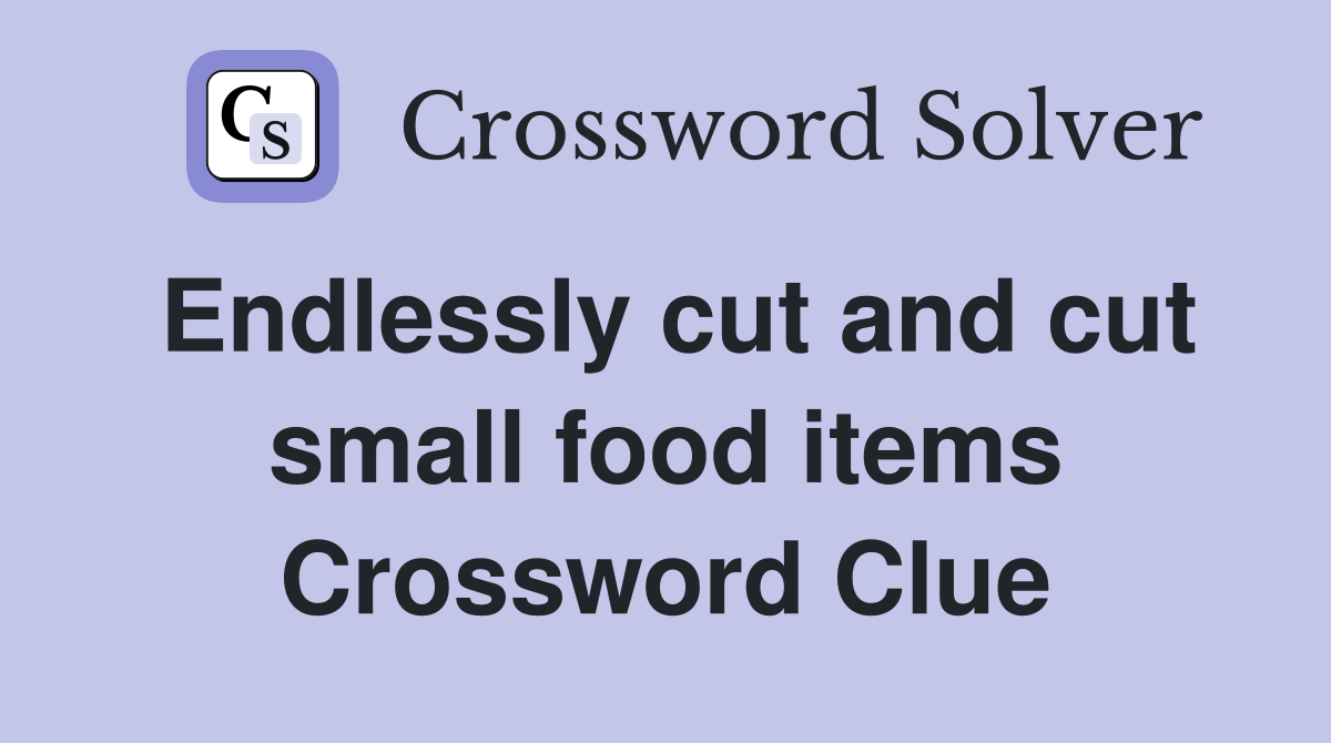 Endlessly cut and cut small food items Crossword Clue