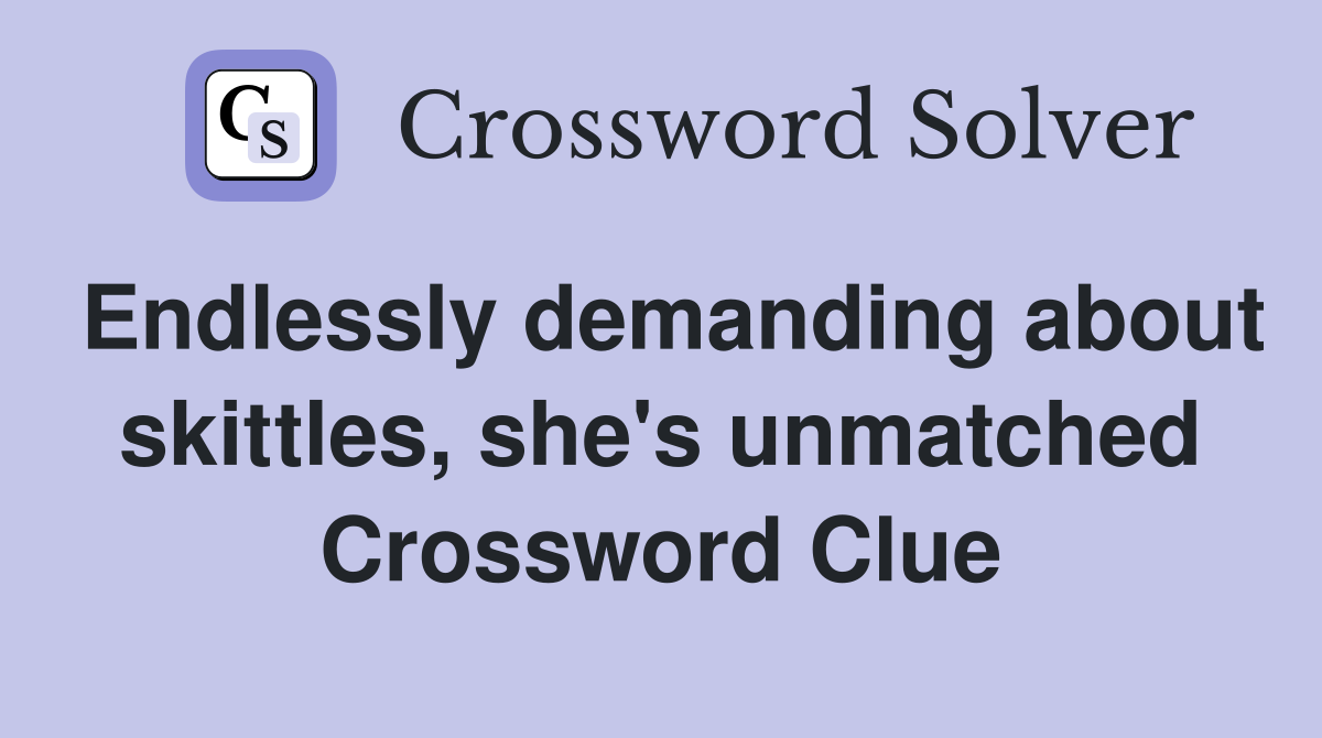 Endlessly demanding about skittles, she's unmatched Crossword Clue