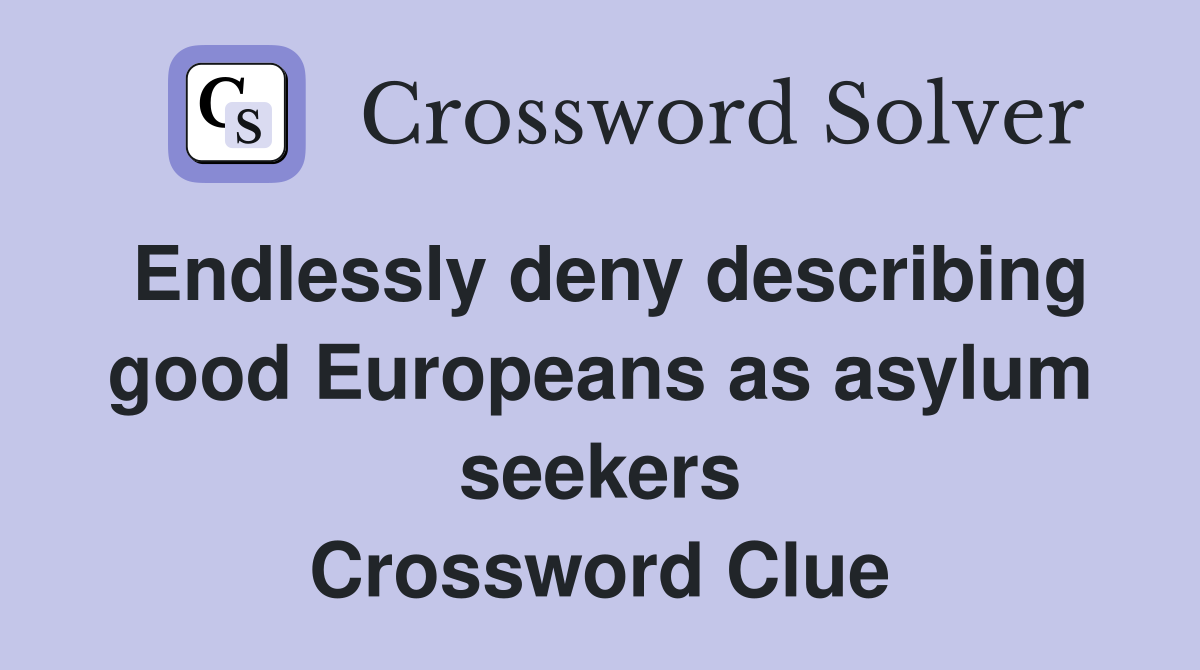 Endlessly deny describing good Europeans as asylum seekers Crossword Clue