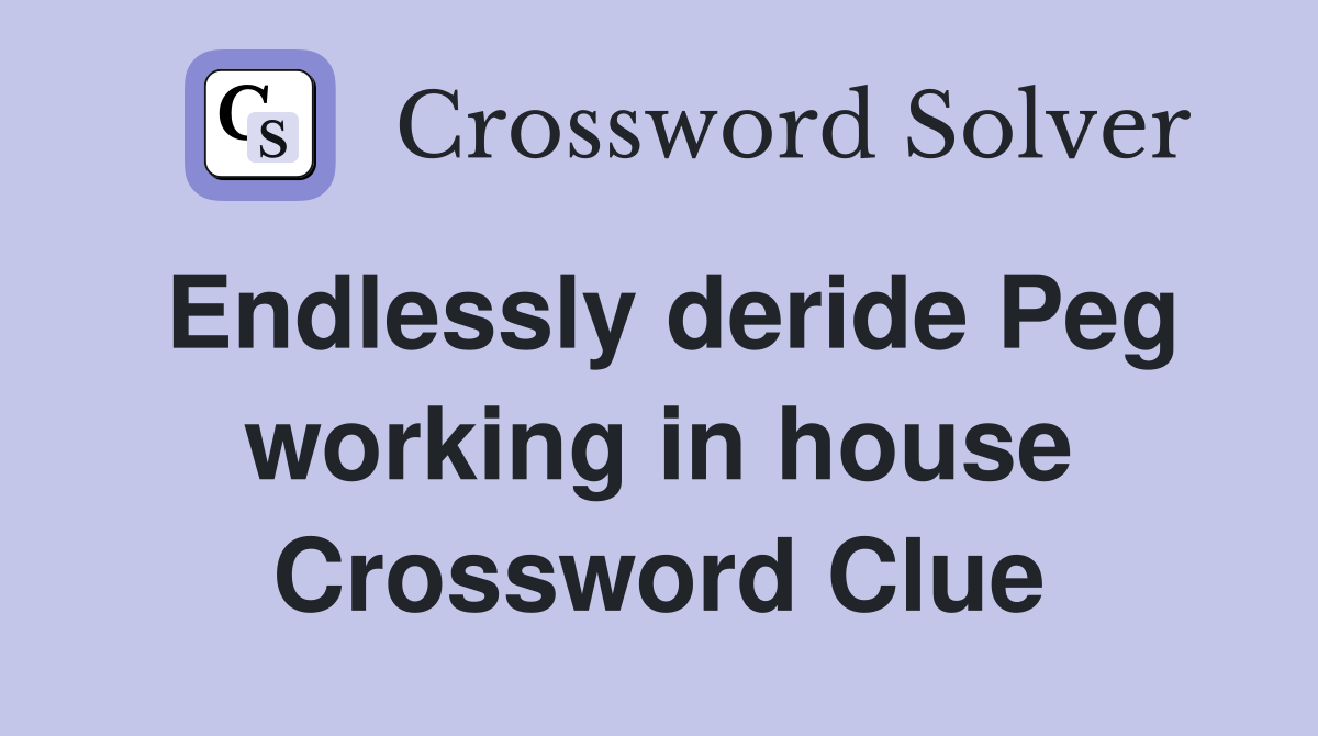 Endlessly deride Peg working in house Crossword Clue