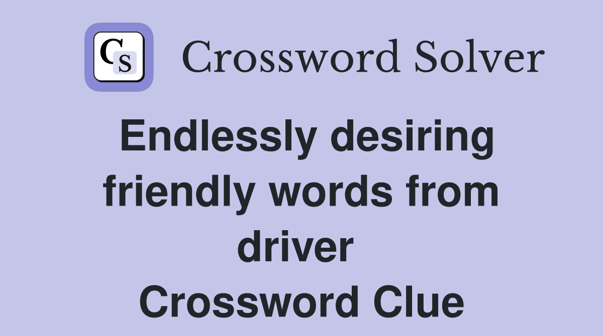 Endlessly desiring friendly words from driver  Crossword Clue