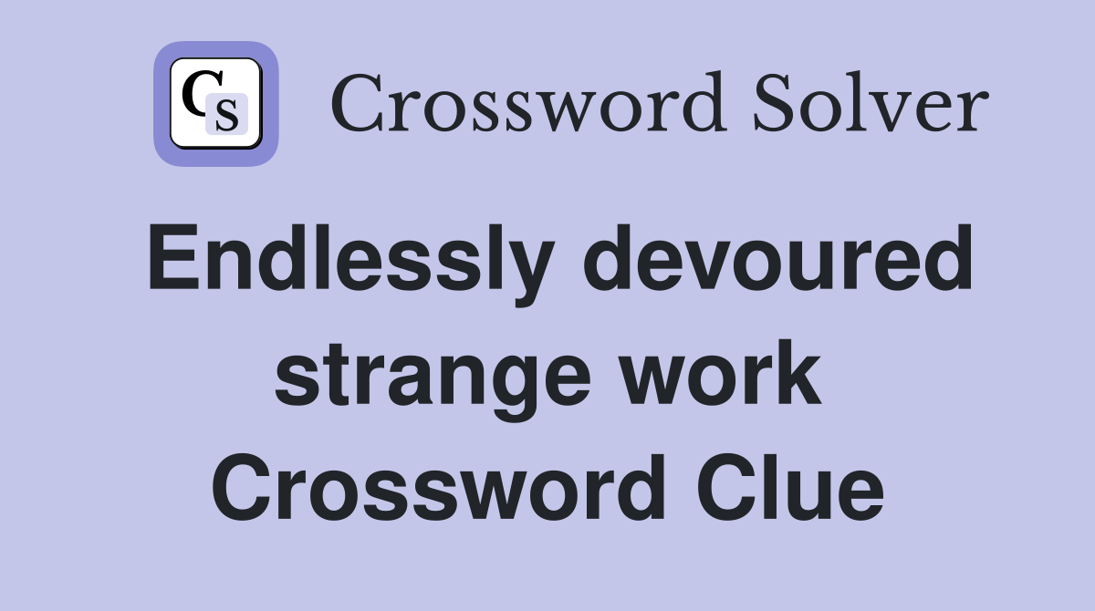 Endlessly devoured strange work Crossword Clue